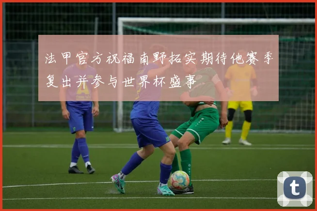 法甲官方祝福南野拓实期待他赛季复出并参与世界杯盛事