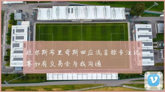 迈尔斯布里奇斯回应流言称专注比赛如有交易会与我沟通