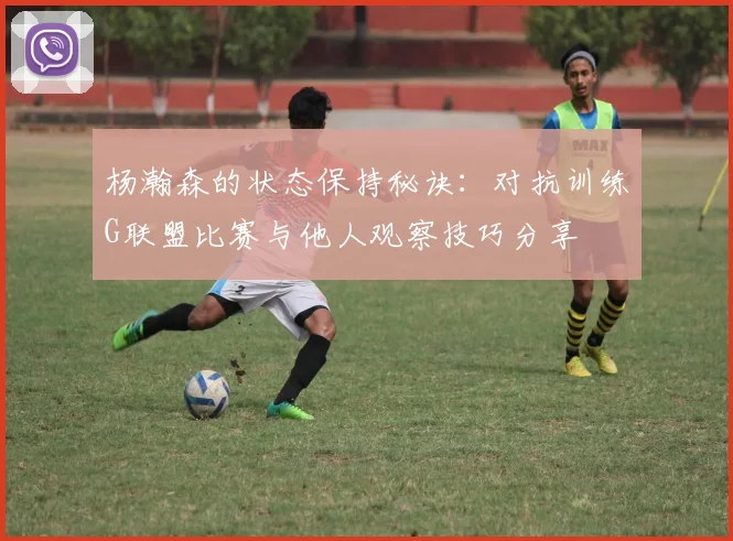 杨瀚森的状态保持秘诀：对抗训练G联盟比赛与他人观察技巧分享