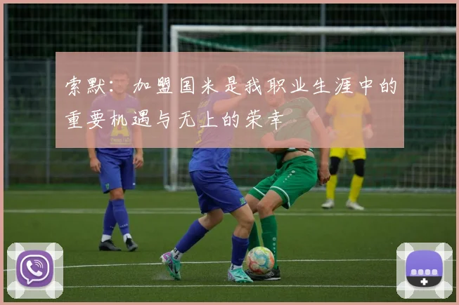 索默：加盟国米是我职业生涯中的重要机遇与无上的荣幸