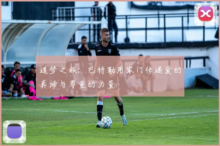 追梦之旅：巴特勒用家门传递爱的真谛与尊重的力量