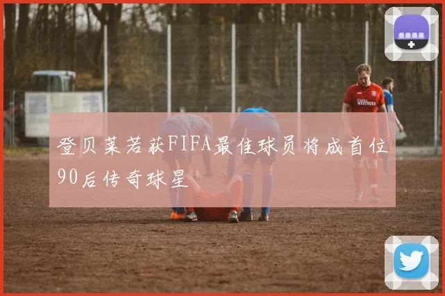登贝莱若获FIFA最佳球员将成首位90后传奇球星