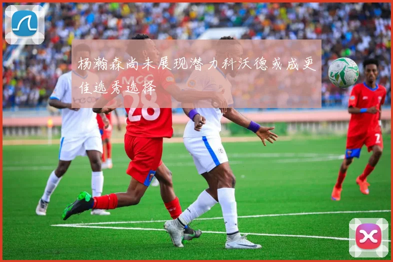 杨瀚森尚未展现潜力科沃德或成更佳选秀选择