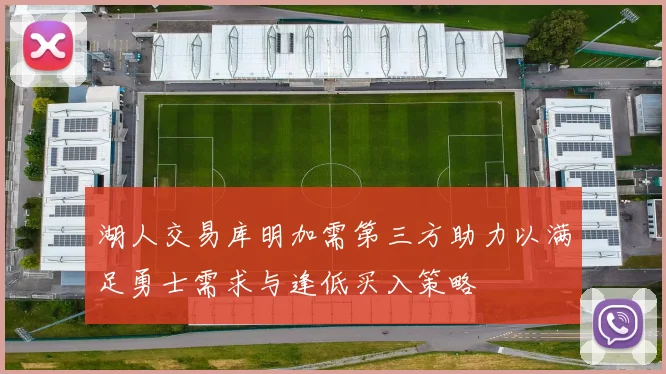 湖人交易库明加需第三方助力以满足勇士需求与逢低买入策略