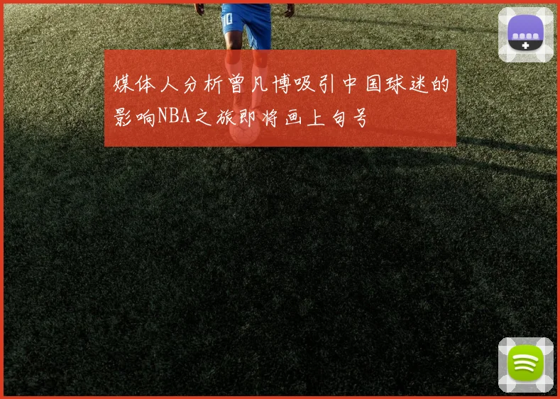 媒体人分析曾凡博吸引中国球迷的影响NBA之旅即将画上句号