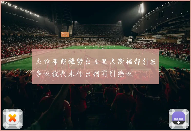 杰伦布朗强势出击里夫斯裆部引发争议裁判未作出判罚引热议