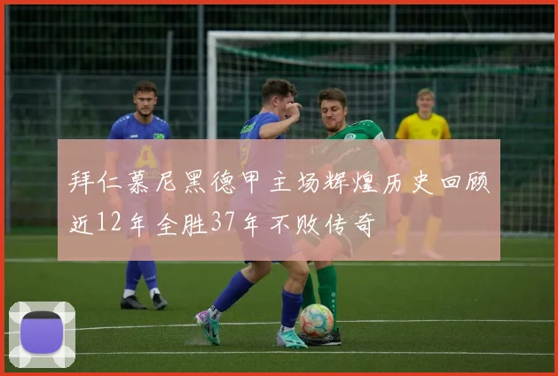 拜仁慕尼黑德甲主场辉煌历史回顾近12年全胜37年不败传奇