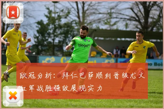 欧冠分析：拜仁巴萨顺利晋级尤文红军战胜强敌展现实力