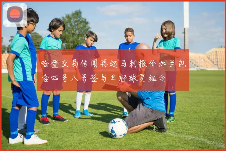 哈登交易传闻再起马刺报价加兰包含四号八号签与年轻球员组合