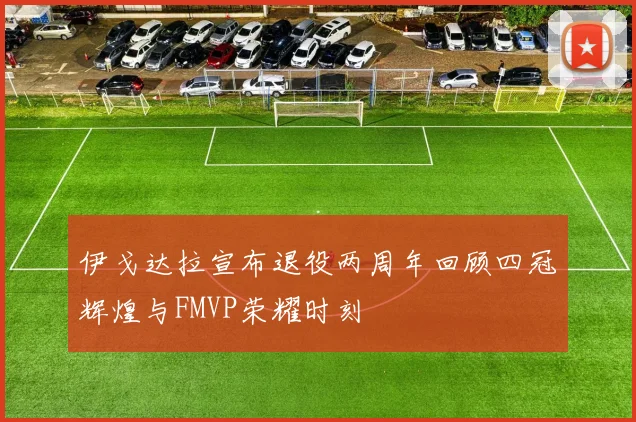 伊戈达拉宣布退役两周年回顾四冠辉煌与FMVP荣耀时刻