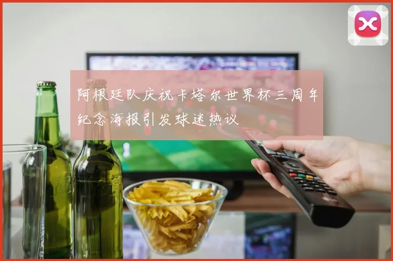 阿根廷队庆祝卡塔尔世界杯三周年纪念海报引发球迷热议