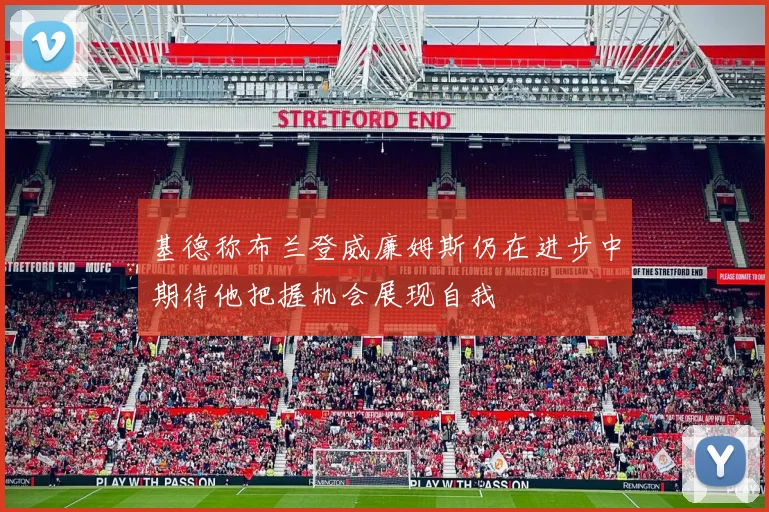 基德称布兰登威廉姆斯仍在进步中期待他把握机会展现自我