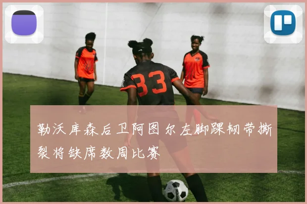 勒沃库森后卫阿图尔左脚踝韧带撕裂将缺席数周比赛