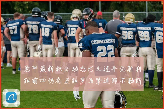 意甲最新积分动态尤文连平无胜利距前四仍有差距罗马紧追那不勒斯争夺欧冠资格