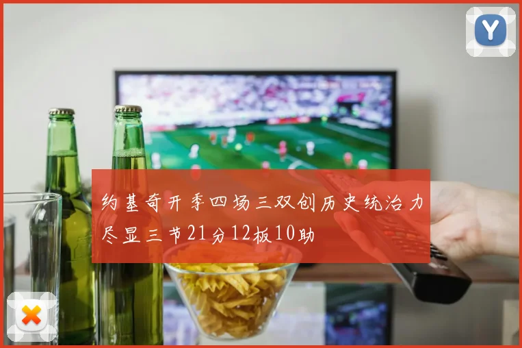约基奇开季四场三双创历史统治力尽显三节21分12板10助
