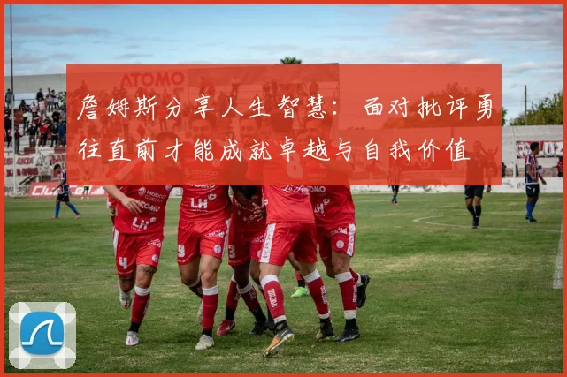 詹姆斯分享人生智慧：面对批评勇往直前才能成就卓越与自我价值