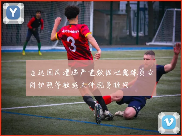 吉达国民遭遇严重数据泄露球员合同护照等敏感文件现身暗网