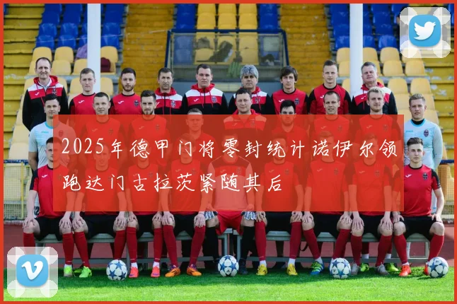 2025年德甲门将零封统计诺伊尔领跑达门古拉茨紧随其后