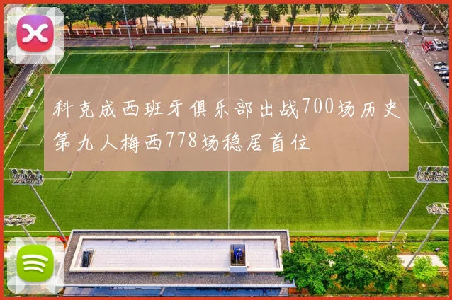 科克成西班牙俱乐部出战700场历史第九人梅西778场稳居首位